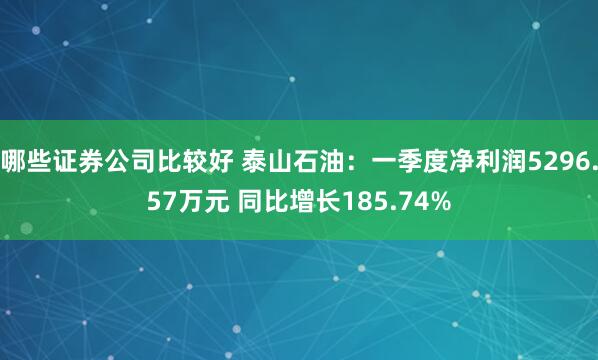哪些证券公司比较好 泰山石油：一季度净利润5296.57万元 同比增长185.74%