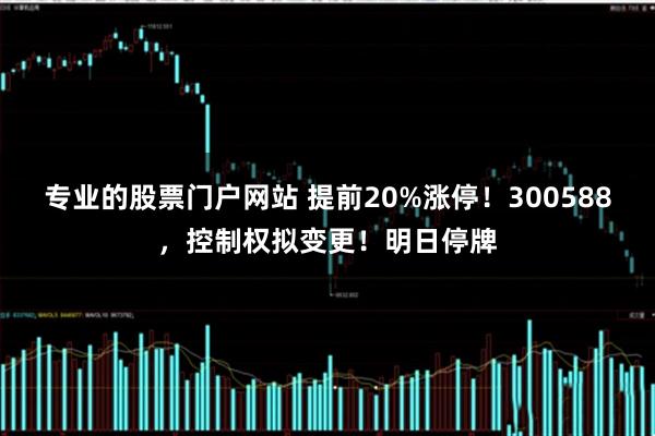 专业的股票门户网站 提前20%涨停！300588，控制权拟变更！明日停牌