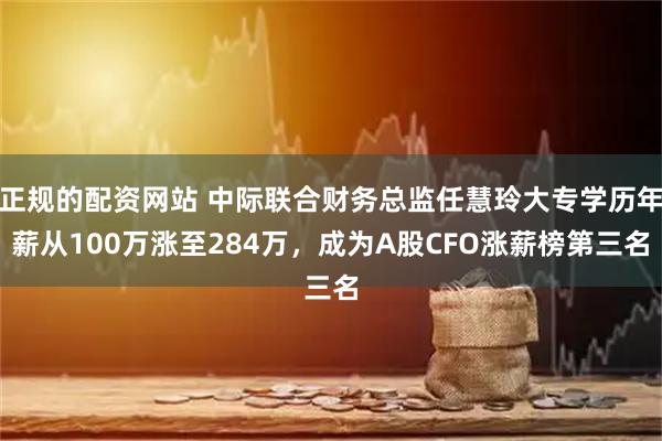 正规的配资网站 中际联合财务总监任慧玲大专学历年薪从100万涨至284万，成为A股CFO涨薪榜第三名