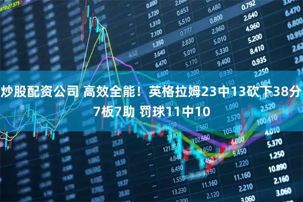 炒股配资公司 高效全能！英格拉姆23中13砍下38分7板7助 罚球11中10