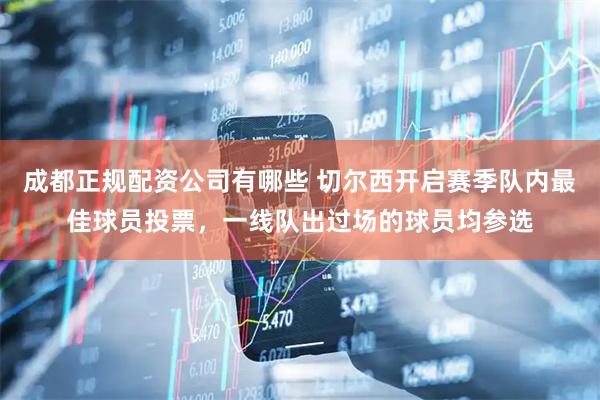 成都正规配资公司有哪些 切尔西开启赛季队内最佳球员投票，一线队出过场的球员均参选